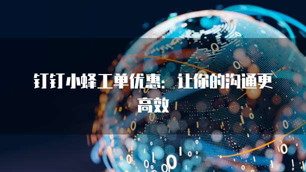 钉钉小蜂工单优惠:让你的沟通更高效