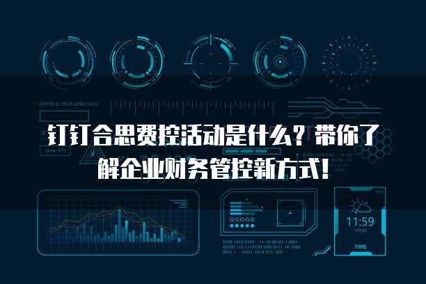钉钉合思费控活动是什么?带你了解企业财务管控新方式!