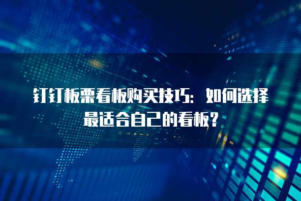 钉钉板栗看板购买技巧:如何选择最适合自己的看板?