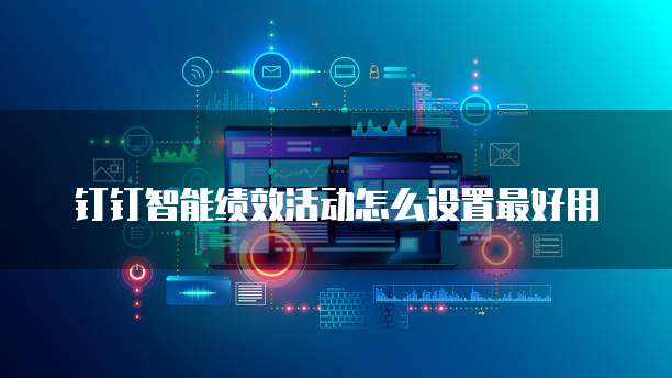钉钉智能绩效活动怎么设置最好用