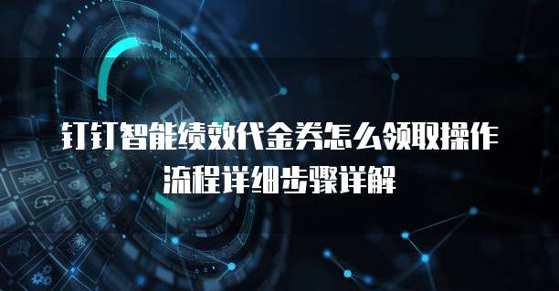 钉钉智能绩效代金券怎么领取操作流程详细步骤详解