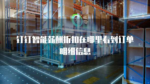 钉钉智能薪酬折扣在哪里看到订单明细信息