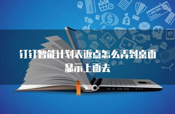 钉钉智能计划表返点怎么弄到桌面显示上面去