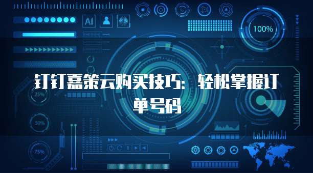 钉钉嘉策云购买技巧:轻松掌握订单号码