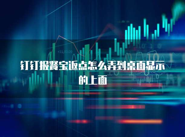 钉钉报餐宝返点怎么弄到桌面显示的上面