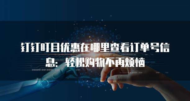钉钉盯目优惠在哪里查看订单号信息:轻松购物不再烦恼