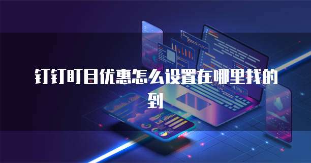 钉钉盯目优惠怎么设置在哪里找的到
