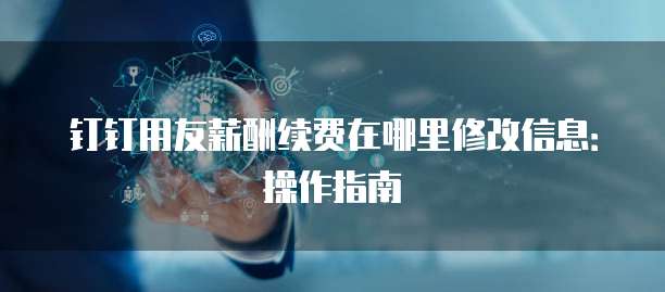 钉钉用友薪酬续费在哪里修改信息:操作指南