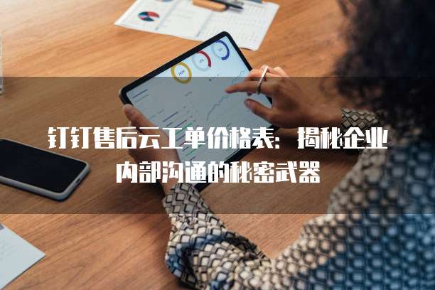 钉钉售后云工单价格表:揭秘企业内部沟通的秘密武器