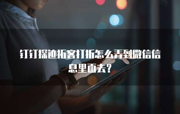 钉钉探迹拓客打折怎么弄到微信信息里面去?