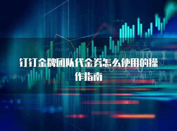 钉钉金牌团队代金券怎么使用的操作指南