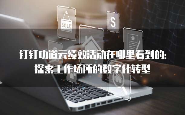 钉钉功道云绩效活动在哪里看到的:探索工作场所的数字化转型
