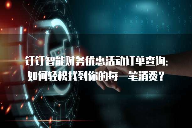 钉钉智能财务优惠活动订单查询:如何轻松找到你的每一笔消费?