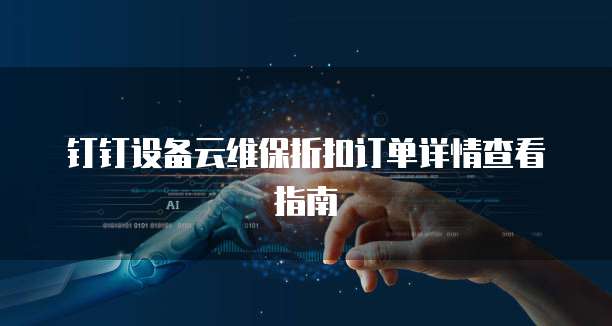 钉钉设备云维保折扣订单详情查看指南