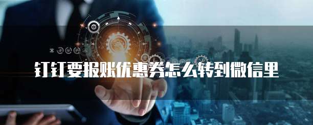 钉钉要报账优惠券怎么转到微信里