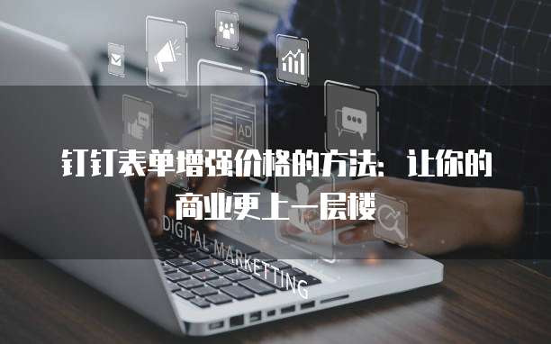 钉钉表单增强价格的方法:让你的商业更上一层楼