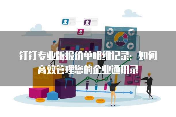 钉钉专业版报价单明细记录:如何高效管理您的企业通讯录
