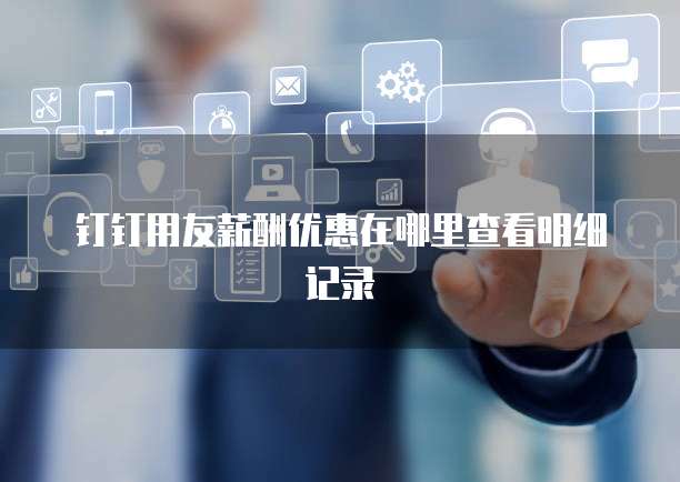 钉钉用友薪酬优惠在哪里查看明细记录
