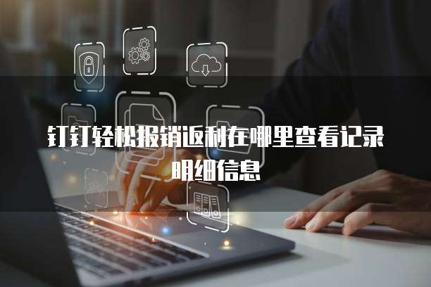 钉钉轻松报销返利在哪里查看记录明细信息