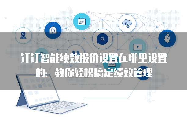 钉钉智能绩效报价设置在哪里设置的:教你轻松搞定绩效管理
