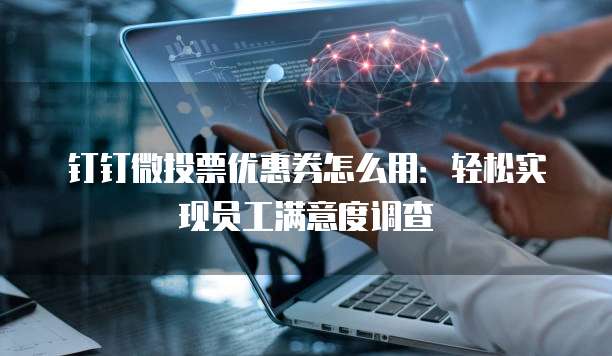 钉钉微投票优惠券怎么用:轻松实现员工满意度调查