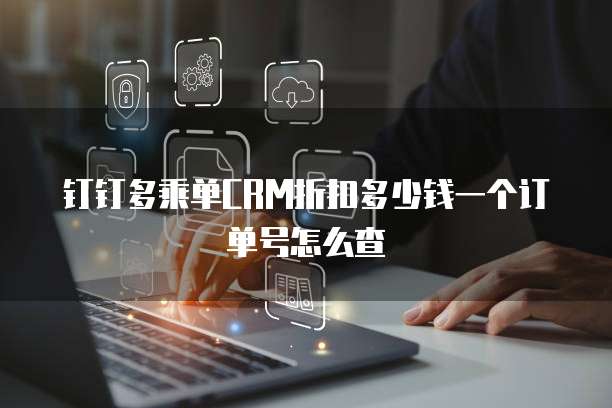 钉钉多乘单CRM折扣多少钱一个订单号怎么查