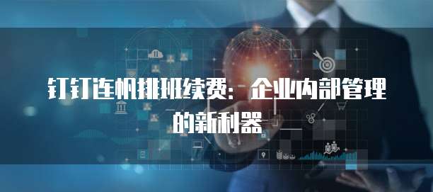 钉钉连帆排班续费:企业内部管理的新利器