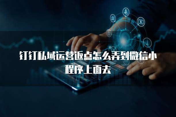 钉钉私域运营返点怎么弄到微信小程序上面去