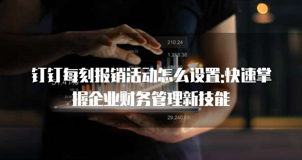钉钉每刻报销活动怎么设置:快速掌握企业财务管理新技能