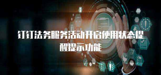 钉钉法务服务活动开启使用状态提醒提示功能