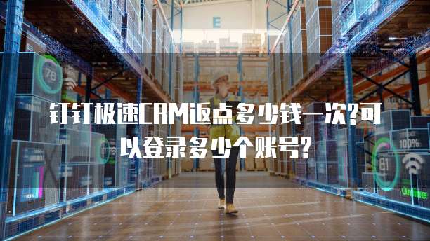 钉钉极速CRM返点多少钱一次?可以登录多少个账号?