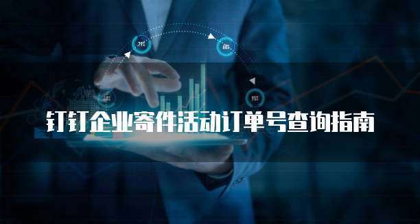 钉钉企业寄件活动订单号查询指南