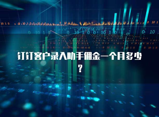 钉钉客户录入助手佣金一个月多少?