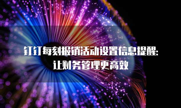 钉钉每刻报销活动设置信息提醒:让财务管理更高效