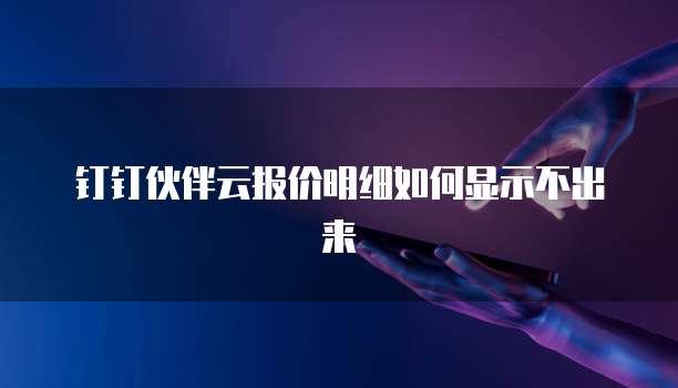 钉钉伙伴云报价明细如何显示不出来