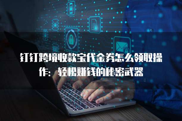 钉钉跨境收款宝代金券怎么领取操作:轻松赚钱的秘密武器