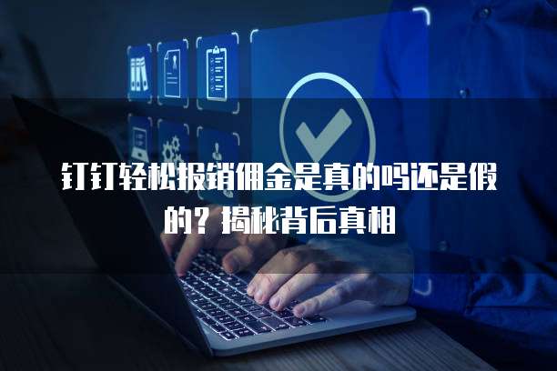 钉钉轻松报销佣金是真的吗还是假的？揭秘背后真相