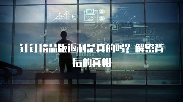钉钉精品版返利是真的吗? 解密背后的真相