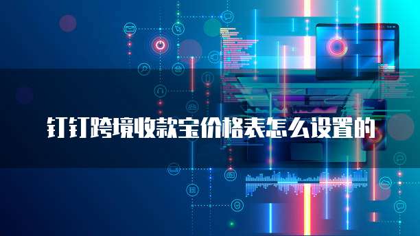钉钉跨境收款宝价格表怎么设置的