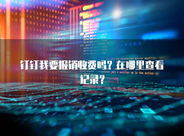 钉钉我要报销收费吗？在哪里查看记录？