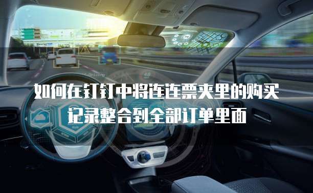 如何在钉钉中将连连票夹里的购买记录整合到全部订单里面