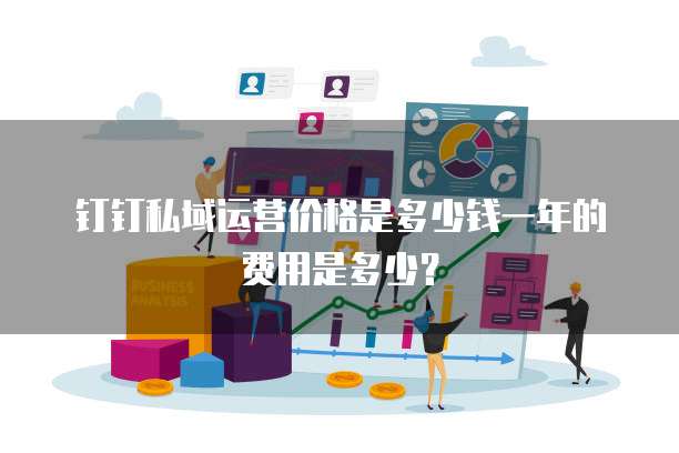 钉钉私域运营价格是多少钱一年的费用是多少?