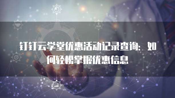 钉钉云学堂优惠活动记录查询:如何轻松掌握优惠信息