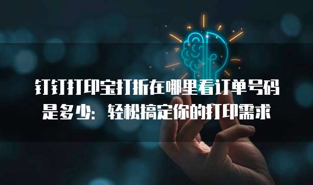 钉钉打印宝打折在哪里看订单号码是多少:轻松搞定你的打印需求