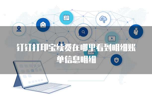钉钉打印宝续费在哪里看到明细账单信息明细