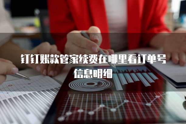 钉钉账款管家续费在哪里看订单号信息明细