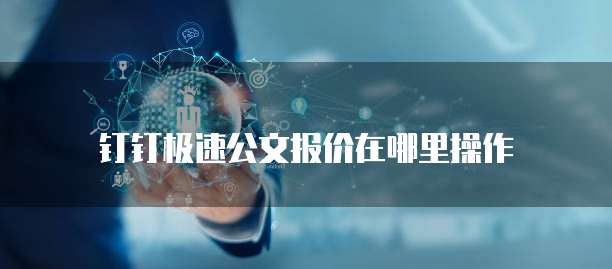 钉钉极速公文报价在哪里操作