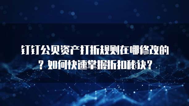 钉钉公贝资产打折规则在哪修改的?如何快速掌握折扣秘诀?