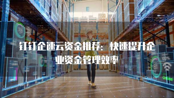 钉钉企速云资金推荐:快速提升企业资金管理效率