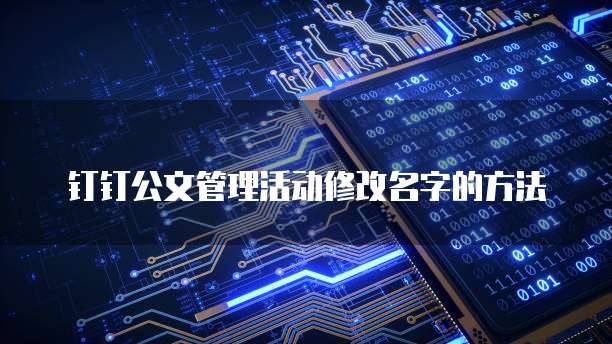 钉钉公文管理活动修改名字的方法